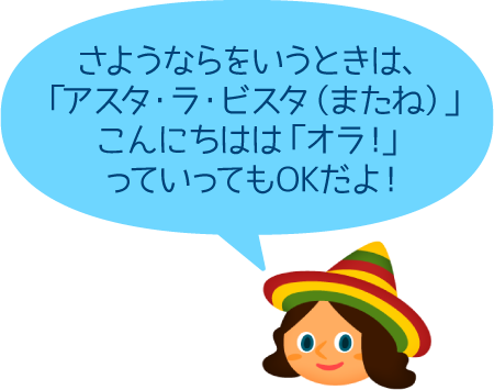 さようならをいうときは、「アスタ・ラ・ビスタ（またね）」こんにちはは「オラ！」っていってもOKだよ！