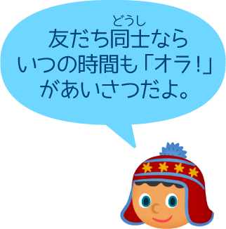 友だち同士ならいつの時間も「オラ！」があいさつだよ。