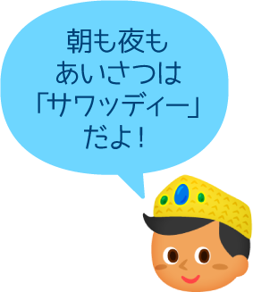 朝も夜もあいさつは「サワッディー」だよ！