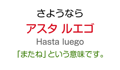 さようなら：アスタ ルエゴ（「またね」という意味です。）