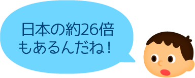 日本の約26倍もあるんだね！