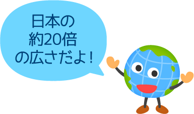 日本の約20倍 の広さだよ！