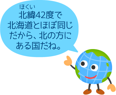 北緯42度で北海道とほぼ同じだから、北の方にある国だね。