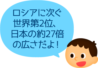 ロシアに次ぐ世界第2位、日本の約27倍の広さだよ！