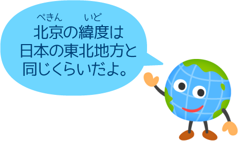 北京の緯度は日本の東北地方と同じくらいだよ。