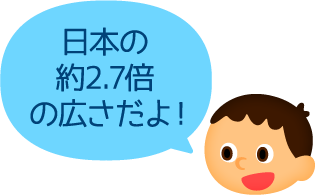 日本の約2.7倍の広さだよ!