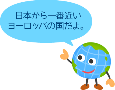 日本から一番近いヨーロッパの国だよ。