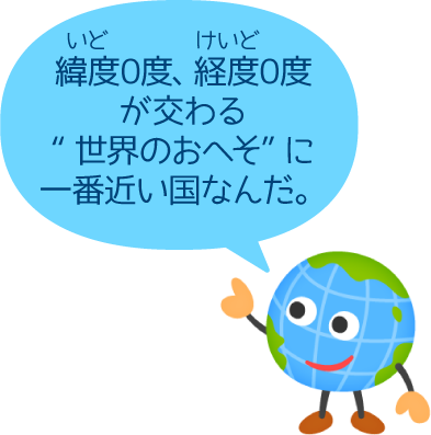 緯度0度、経度0度が交わる“世界のおへそ”に一番近い国なんだ。