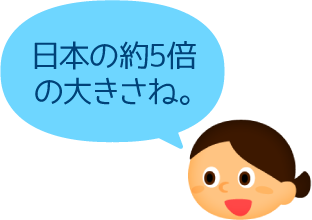 日本の約5倍の大きさね。