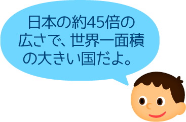 日本の約45倍の広さで、世界一面積の大きい国だよ。