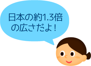 日本の約1.3倍の広さだよ！