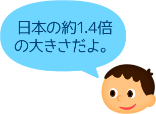 日本の約1.4倍の大きさだよ。