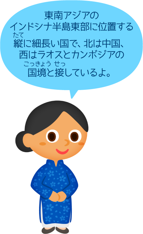 東南アジアのインドシナ半島東部に位置する縦に細長い国で、北は中国、西はラオスとカンボジアの国境と接しているよ。