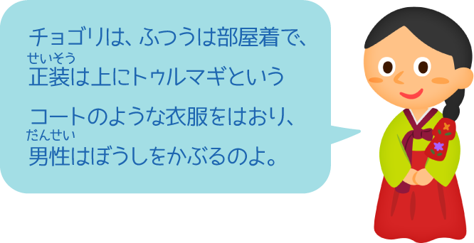 チョゴリは、ふつうは部屋着で、正装は上にトゥルマギというコートのような衣服をはおり、男性はぼうしをかぶるのよ。