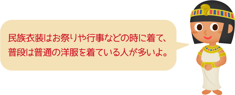 民族衣装はお祭りや行事などの時に着て、普段は普通の洋服を着ている人が多いよ。