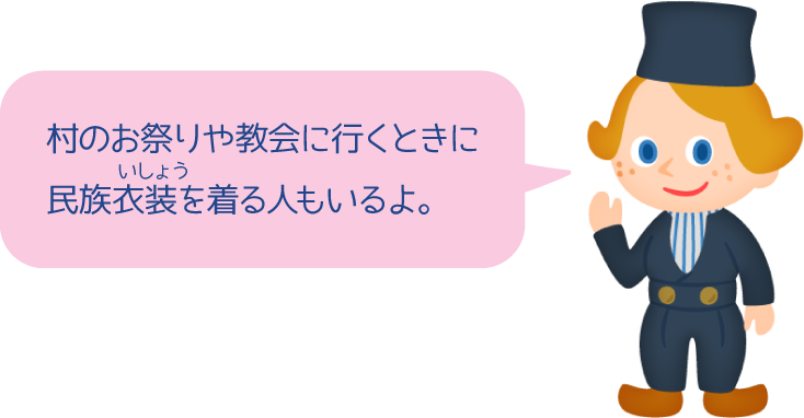 村のお祭りや教会に行くときに民族衣装を着る人もいるよ。