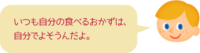 いつも自分の食べるおかずは、自分でよそうんだよ。