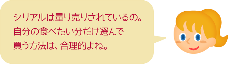 シリアルは量り売りされているの。自分の食べたい分だけ選んで買う方法は、合理的よね。