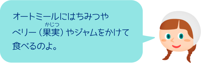 オートミールにはちみつやベリー（果実）やジャムをかけて食べるのよ。