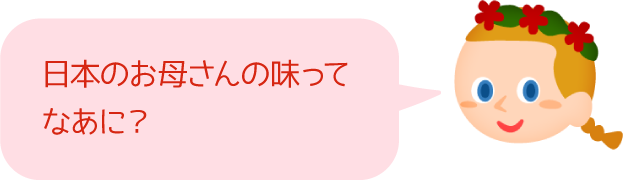 日本のお母さんの味ってなあに？