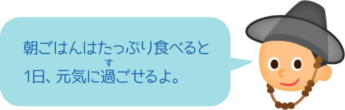 朝ごはんはたっぷり食べると1日、元気に過ごせるよ。