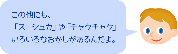 この他にも、「スーシュカ」や「チャクチャク」いろいろなおかしがあるんだよ。