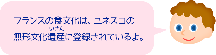 フランスの食文化は、ユネスコの無形文化遺産に登録されているよ。