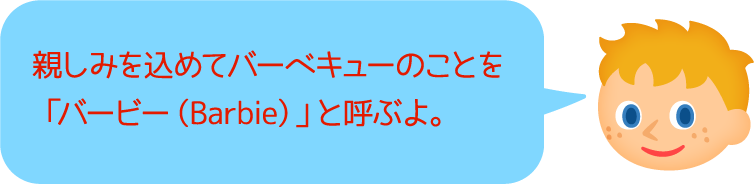 親しみを込めてバーベキューのことを「バービー（Barbie）」と呼ぶよ。