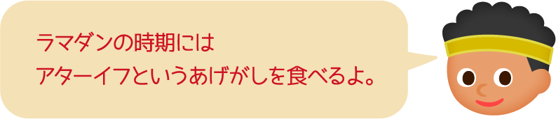 ラマダンの時期にはアターイフというあげがしを食べるよ。