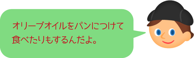 オリーブオイルをパンにつけて食べたりもするんだよ。