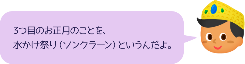 3つ目のお正月のことを、水かけ祭り（ソンクラーン）というんだよ。