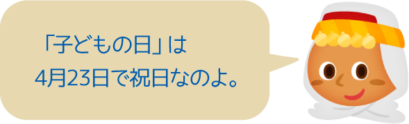 「子どもの日」は4月23日で祝日なのよ。