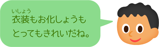 衣装もお化しょうもとってもきれいだね。