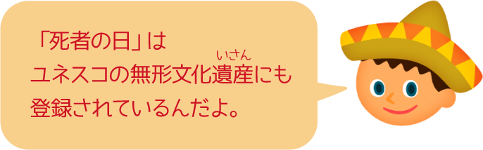 「死者の日」はユネスコの無形文化遺産にも登録されているんだよ。