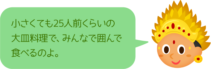 小さくても25人前くらいの大皿料理で、みんなで囲んで食べるのよ。