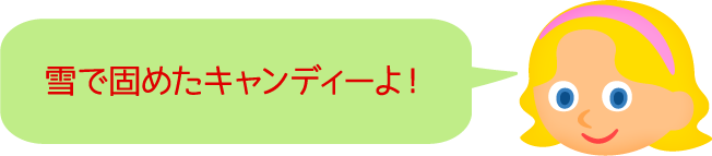 雪で固めたキャンディーよ！