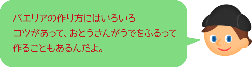 パエリアの作り方にはいろいろコツがあって、おとうさんがうでをふるって作ることもあるんだよ。