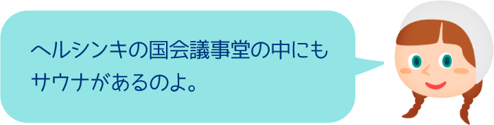 ヘルシンキの国会議事堂の中にもサウナがあるのよ。