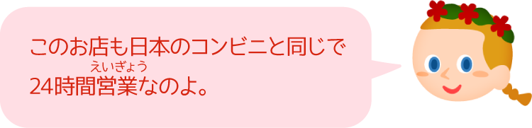 このお店も日本のコンビニと同じで24時間営業なのよ。