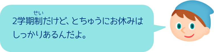 2学期制だけど、とちゅうにお休みはしっかりあるんだよ。