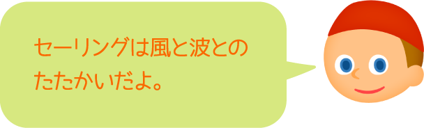 セーリングは風と波とのたたかいだよ。