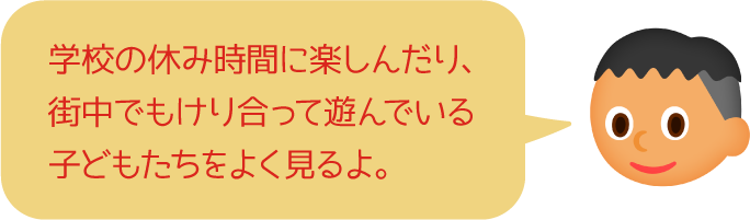 学校の休み時間に楽しんだり、街中でもけり合って遊んでいる子どもたちをよく見るよ。