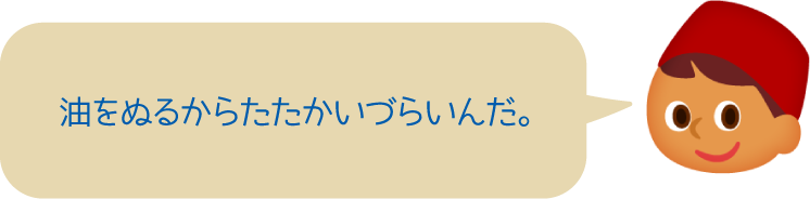 油をぬるからたたかいづらいんだ。