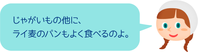 じゃがいもの他に、ライ麦のパンもよく食べるのよ。