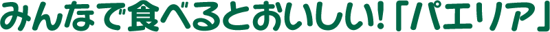 みんなで食べるとおいしい！「パエリア」