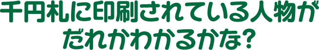 千円札に印刷されている人物がだれかわかるかな？