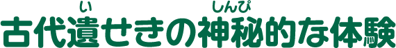 古代遺せきの神秘的な体験