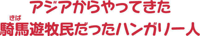 アジアからやってきた騎馬遊牧民だったハンガリー人