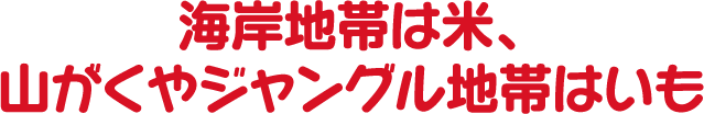 海岸地帯は米、山がくやジャングル地帯はいも