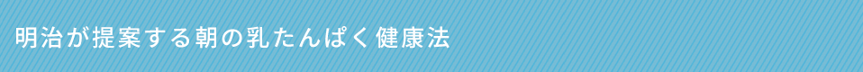 明治が提案する朝のミルクプロテイン健康法